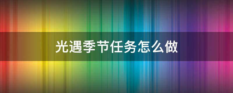 光遇季节任务怎么做（光遇季节任务攻略）