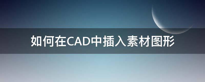 如何在CAD中插入素材图形（cad怎么把素材放进去）