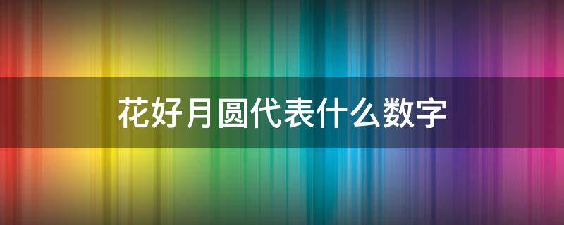 花好月圆代表什么数字 花好月圆打一个数字是几