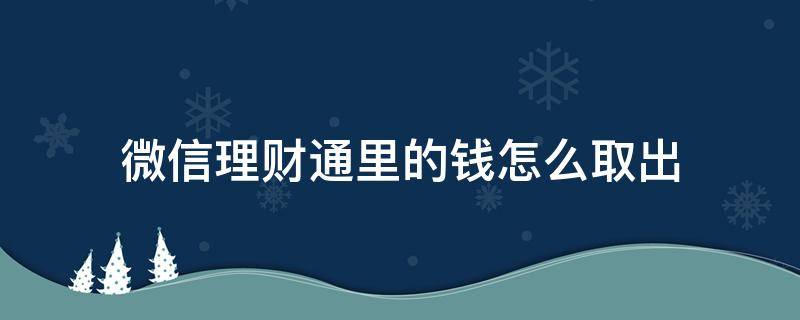 微信理财通里的钱怎么取出 微信里理财通的钱怎么取出来