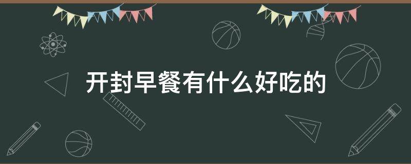 开封早餐有什么好吃的 开封市区早餐哪家店最好吃