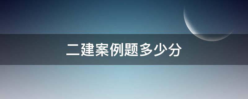 二建案例题多少分 二建案例分析题多少分