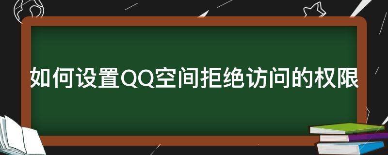 如何设置QQ空间拒绝访问的权限 如何设置qq空间拒绝访问的权限视频