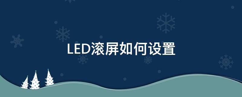 LED滚屏如何设置（LED滚动屏怎么设置）