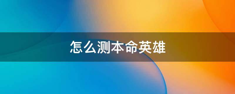 怎么测本命英雄 王者荣耀怎么测本命英雄