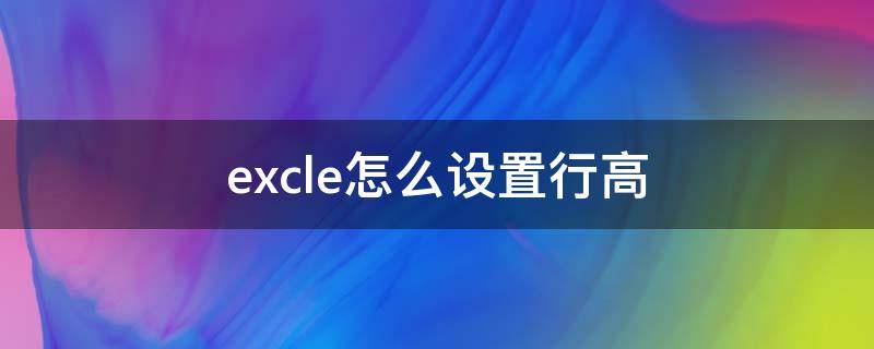 excle怎么设置行高 excel怎么设置行高和列宽为厘米