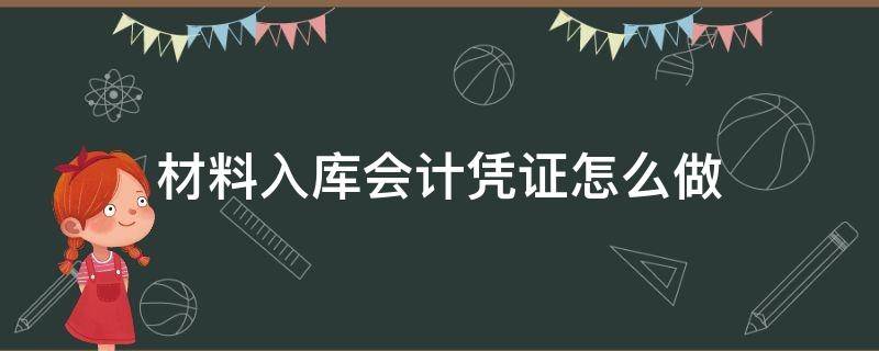 材料入库会计凭证怎么做（原材料出库怎么做记账凭证）