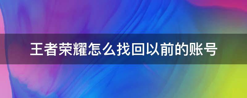 王者荣耀怎么找回以前的账号 王者荣耀怎么找回以前的账号手机号丢了