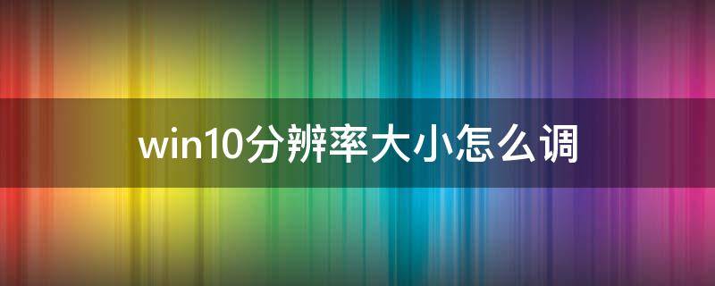 win10分辨率大小怎么调（win10电脑怎么调分辨率大小）