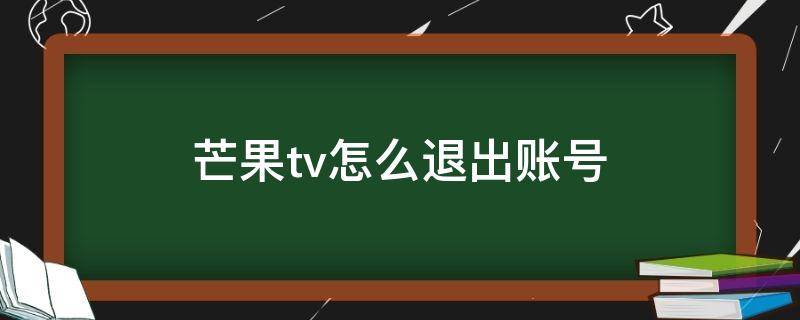 芒果tv怎么退出账号（索尼电视芒果tv怎么退出账号）