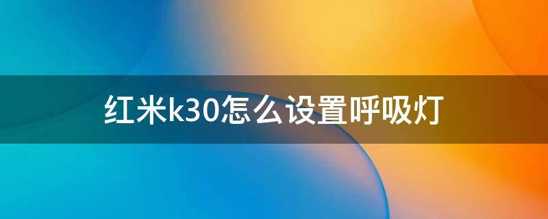 红米k30怎么设置呼吸灯 红米k30i怎么调呼吸灯