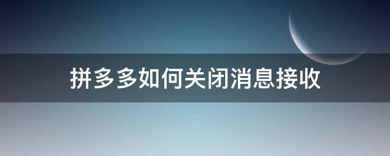 拼多多如何关闭消息接收（拼多多消息接收设置怎么关闭）