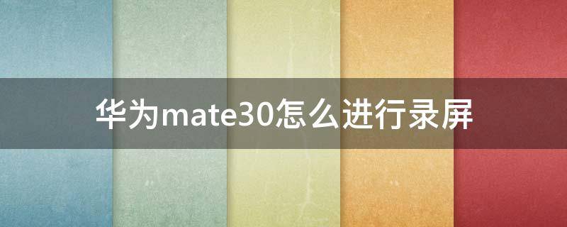 华为mate30怎么进行录屏（华为mate30录屏怎么录）