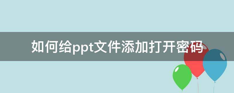 如何给ppt文件添加打开密码（ppt打开需要输入密码）