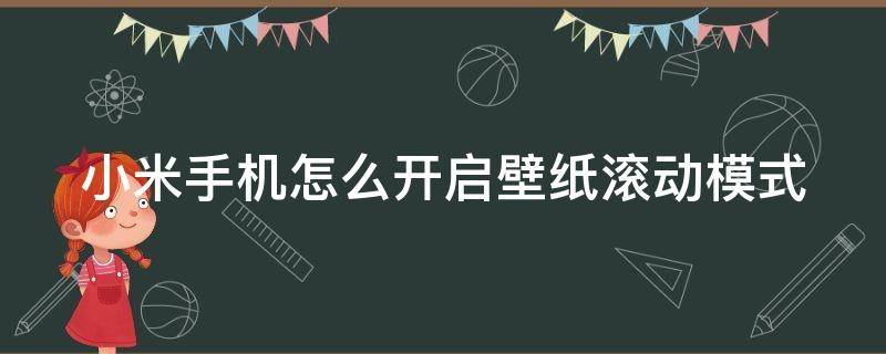 小米手机怎么开启壁纸滚动模式（小米手机怎么开启壁纸滚动模式视频）