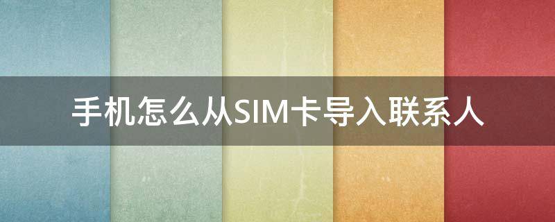 手机怎么从SIM卡导入联系人 苹果手机怎么从sim卡导入联系人