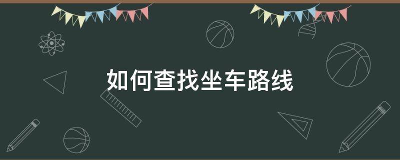 如何查找坐车路线 怎样查找乘坐的火车路线