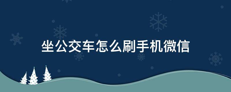 坐公交车怎么刷手机微信 昆明坐公交车怎么刷手机微信