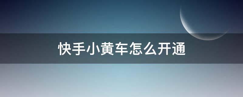 快手小黄车怎么开通 快手小黄车怎么开通 步骤