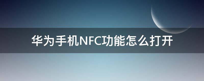 华为手机NFC功能怎么打开 华为手机nfc功能怎么打开门禁