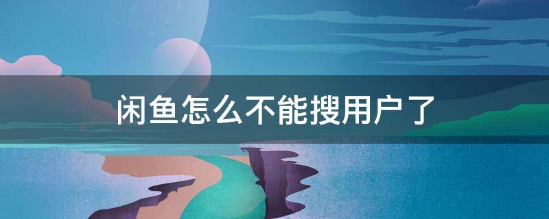 闲鱼怎么不能搜用户了 闲鱼怎么不能搜用户了6.9.60版本