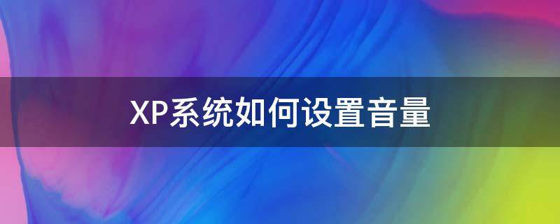 XP系统如何设置音量（xp系统声音怎么打开）