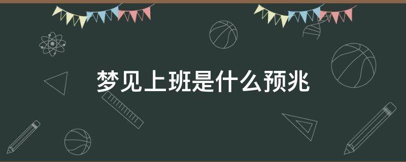 梦见上班是什么预兆 梦见上班是什么意思有什么预兆