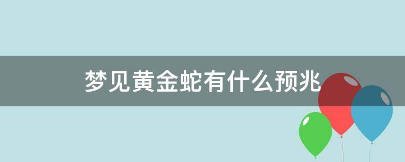 梦见黄金蛇有什么预兆 梦里梦到黄金蛇有什么预兆