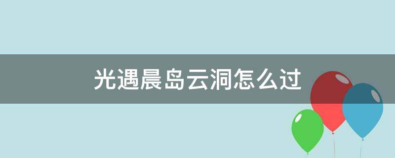 光遇晨岛云洞怎么过 光遇晨岛神殿右侧云洞怎么进去