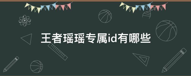 王者瑶瑶专属id有哪些 王者荣耀瑶专属ID