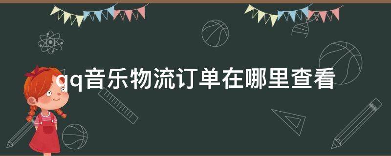 qq音乐物流订单在哪里查看 QQ音乐怎么查看物流