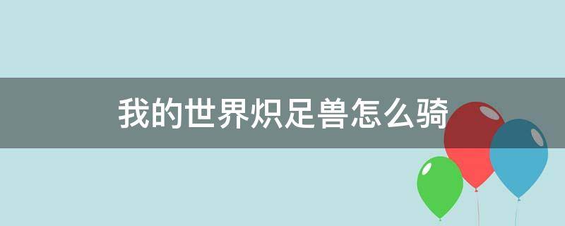 我的世界炽足兽怎么骑（我的世界炽足兽怎么骑手）