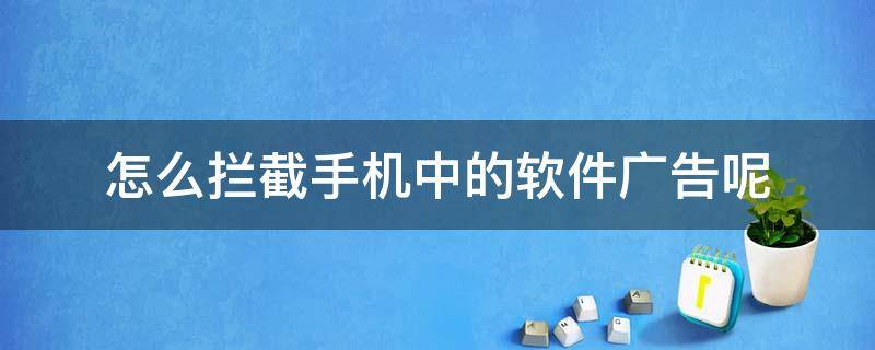 怎么拦截手机中的软件广告呢 如何拦截手机应用广告