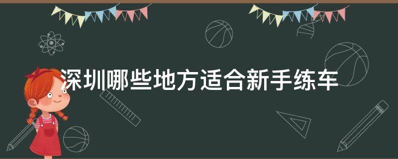 深圳哪些地方适合新手练车 深圳有哪里适合新手上路练车