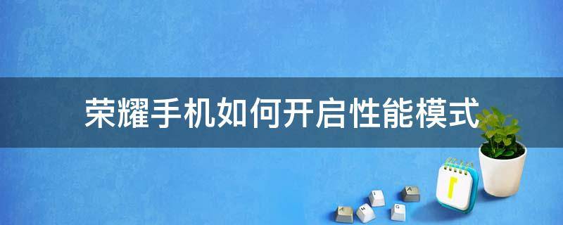 荣耀手机如何开启性能模式（荣耀手机怎么开性能模式）