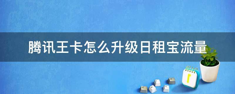 腾讯王卡怎么升级日租宝流量 腾讯王卡日租宝多少流量