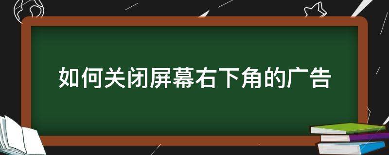 如何关闭屏幕右下角的广告 怎么屏蔽右下角广告