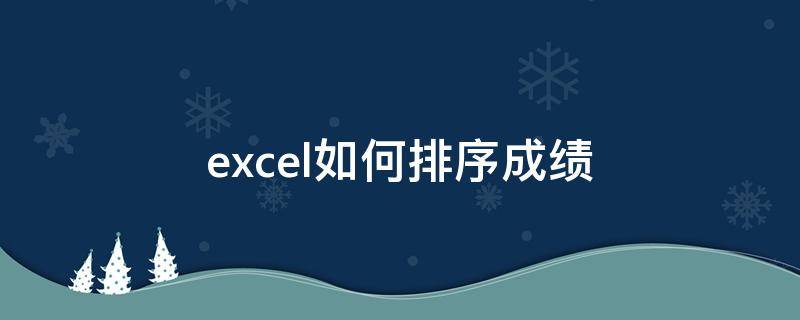 excel如何排序成绩（excel如何排序成绩后排名）