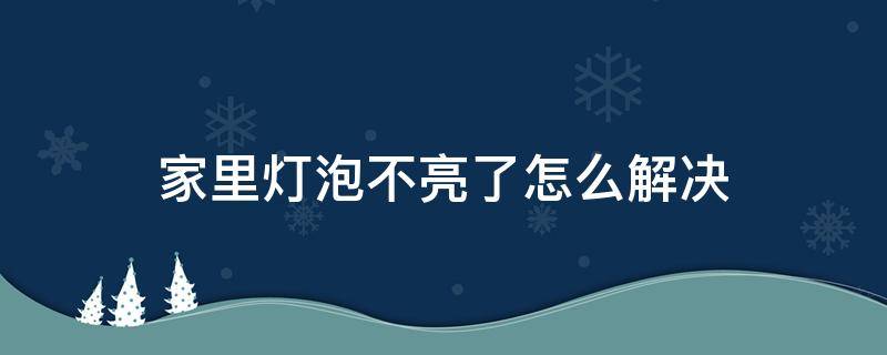 家里灯泡不亮了怎么解决 家里灯泡不亮了怎么解决脑筋急转弯