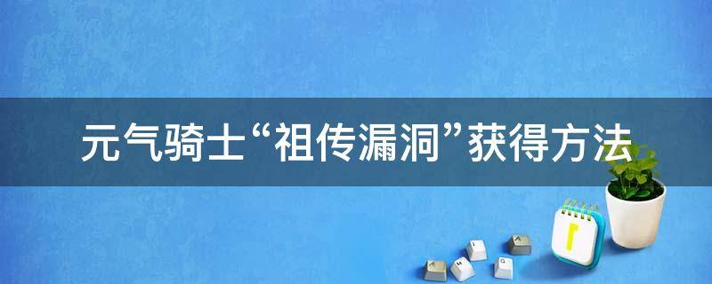 元气骑士“祖传漏洞”获得方法（元气骑士祖传bug怎么获得2021）