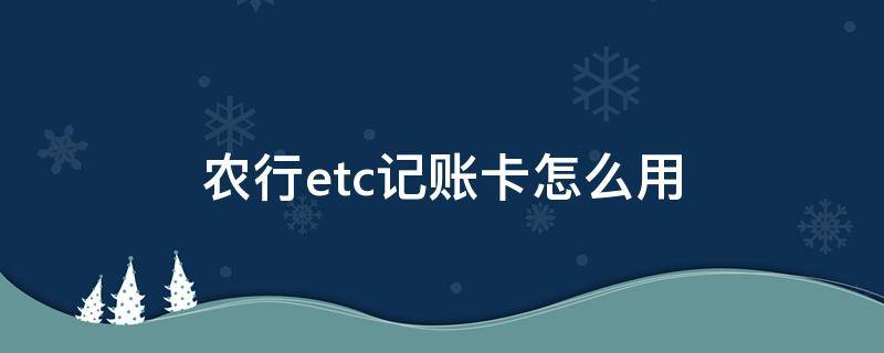 农行etc记账卡怎么用 农行ETC借记卡