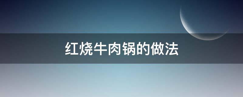 红烧牛肉锅的做法 红烧牛肉锅的做法大全