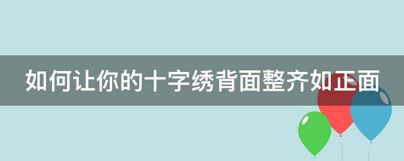 如何让你的十字绣背面整齐如正面（如何让你的十字绣背面整齐如正面一样）