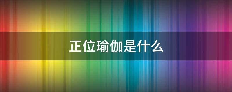 正位瑜伽是什么 正位瑜伽是什么动作