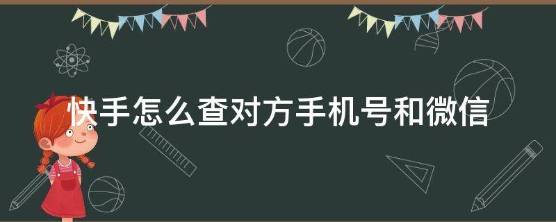 快手怎么查对方手机号和微信 快手能查到对方微信号