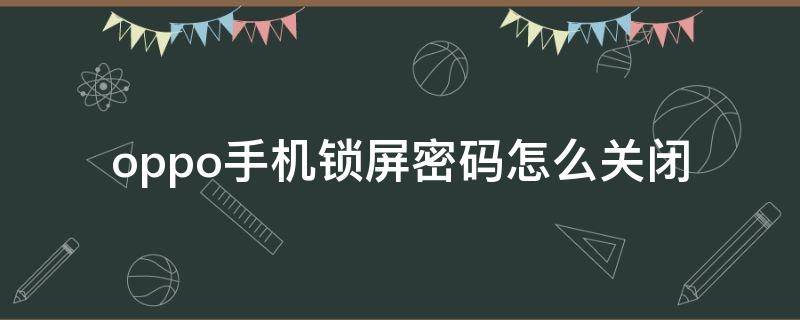 oppo手机锁屏密码怎么关闭（oppo怎样关闭密码锁屏）