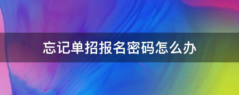 忘记单招报名密码怎么办（单招网上报名密码忘了怎么办）