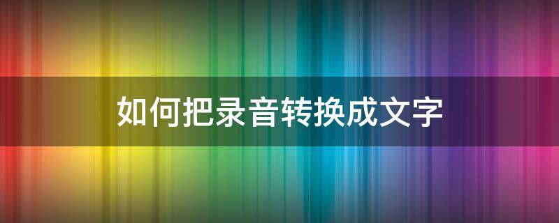 如何把录音转换成文字（一段录音怎么变成文字）