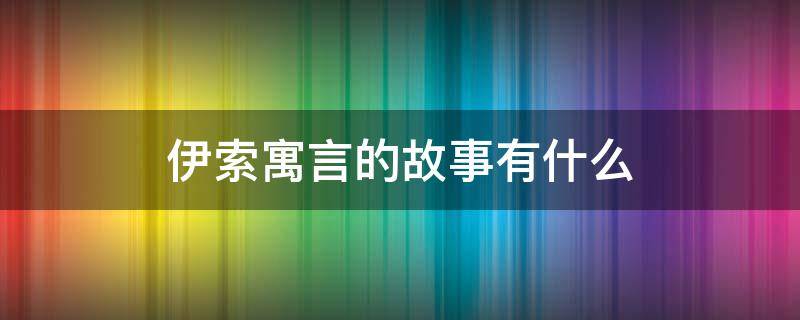 伊索寓言的故事有什么（伊索寓言的故事有什么共同点）