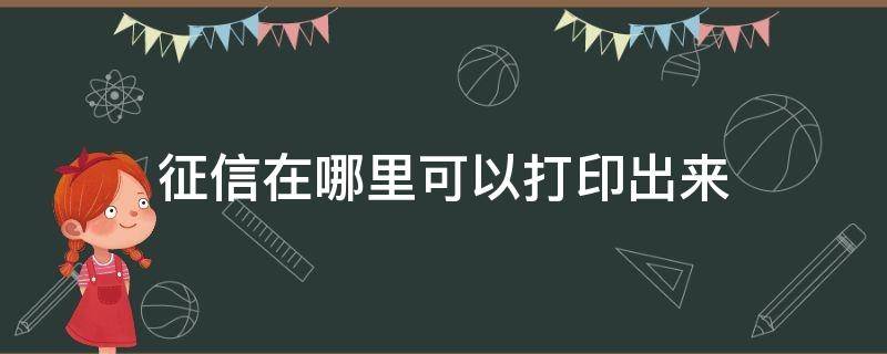 征信在哪里可以打印出来（征信报告在哪里可以打印出来）